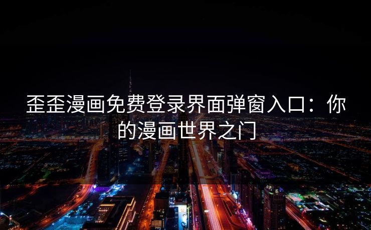 歪歪漫画免费登录界面弹窗入口：你的漫画世界之门