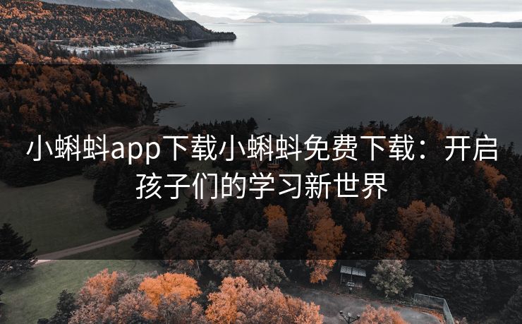 小蝌蚪app下载小蝌蚪免费下载：开启孩子们的学习新世界