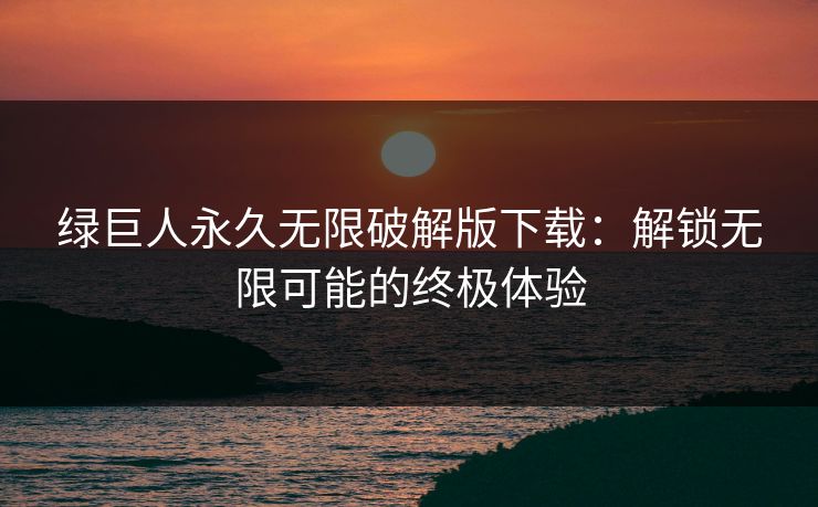 绿巨人永久无限破解版下载：解锁无限可能的终极体验