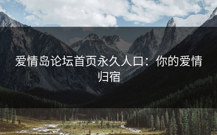 爱情岛论坛首页永久人口：你的爱情归宿