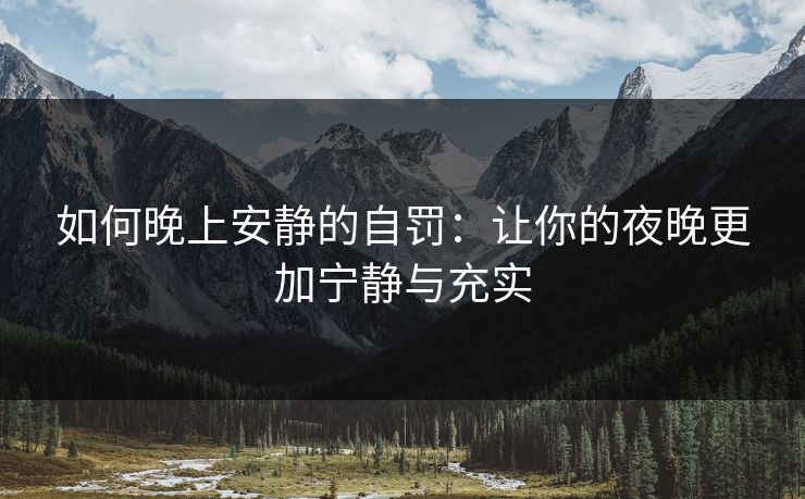 如何晚上安静的自罚:让你的夜晚更加宁静与充实 如何晚上安静的自罚:让你的夜晚更加宁静与充实