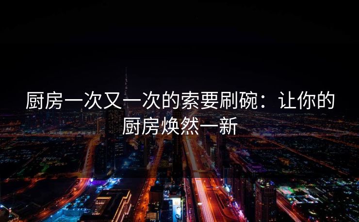 厨房一次又一次的索要刷碗：让你的厨房焕然一新