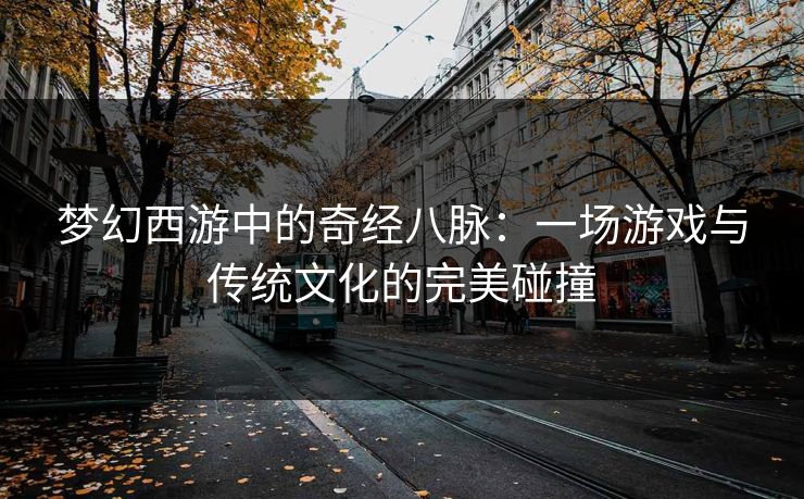 梦幻西游中的奇经八脉：一场游戏与传统文化的完美碰撞