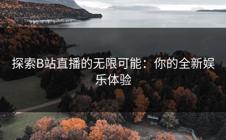 探索B站直播的无限可能：你的全新娱乐体验