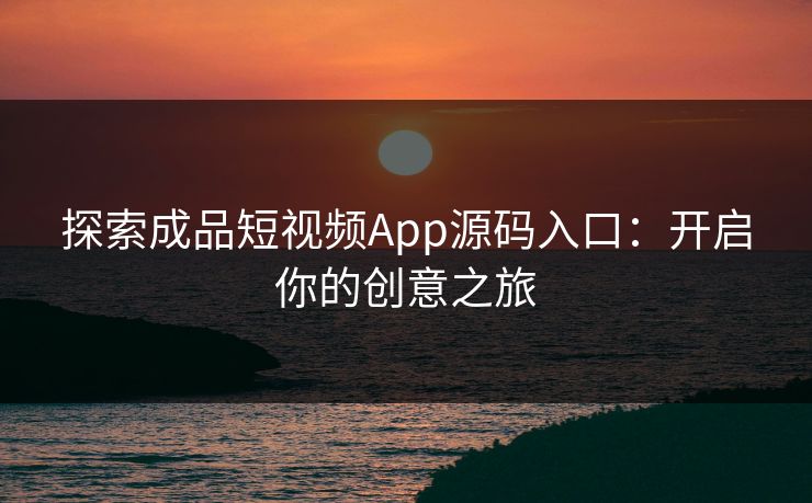 探索成品短视频App源码入口：开启你的创意之旅