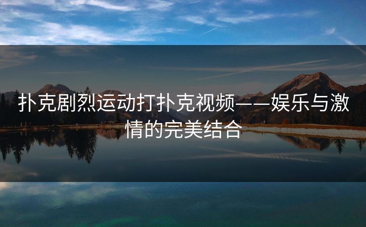 扑克剧烈运动打扑克视频——娱乐与激情的完美结合