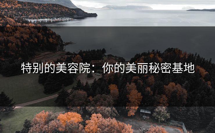 特别的美容院：你的美丽秘密基地