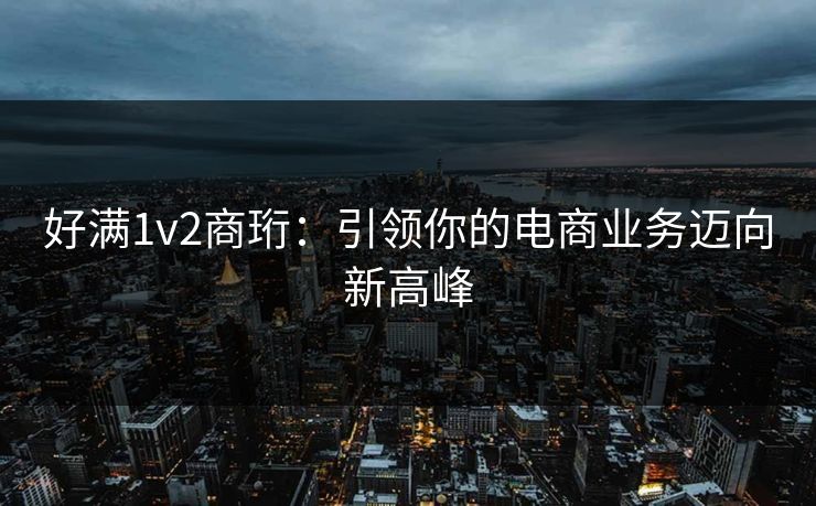 好满1v2商珩：引领你的电商业务迈向新高峰