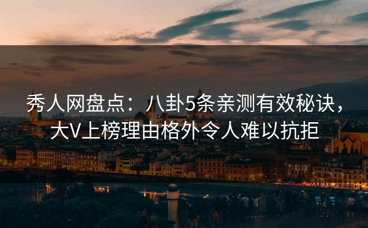 秀人网盘点:八卦5条亲测有效秘诀,大V上榜理由格外令人难以抗拒 秀人网盘点:八卦5条亲测有效秘诀,大V上榜理由格外令人难以抗拒