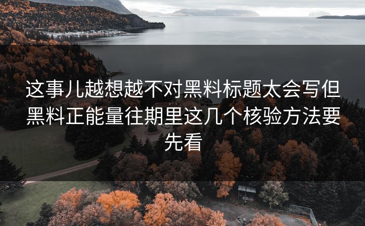 这事儿越想越不对黑料标题太会写但黑料正能量往期里这几个核验方法要先看 这事儿越想越不对黑料标题太会写但黑料正能量往期里这几个核验方法要先看